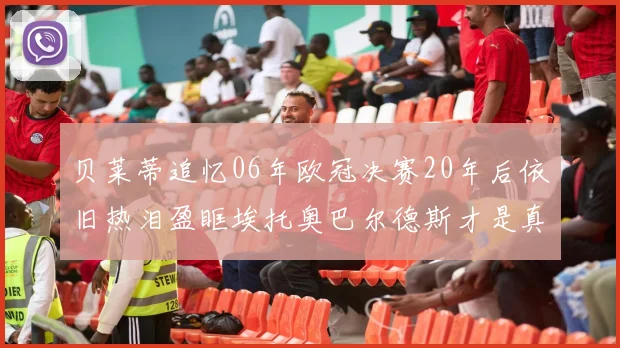贝莱蒂追忆06年欧冠决赛20年后依旧热泪盈眶埃托奥巴尔德斯才是真正的英雄