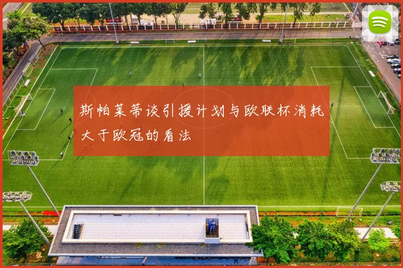斯帕莱蒂谈引援计划与欧联杯消耗大于欧冠的看法