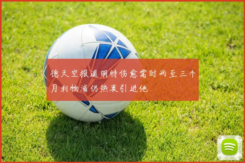 德天空报道明特伤愈需时两至三个月利物浦仍热衷引进他