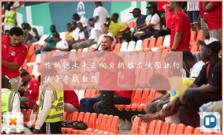 伦纳德未来去向分析猛龙快船独行侠争夺战激烈