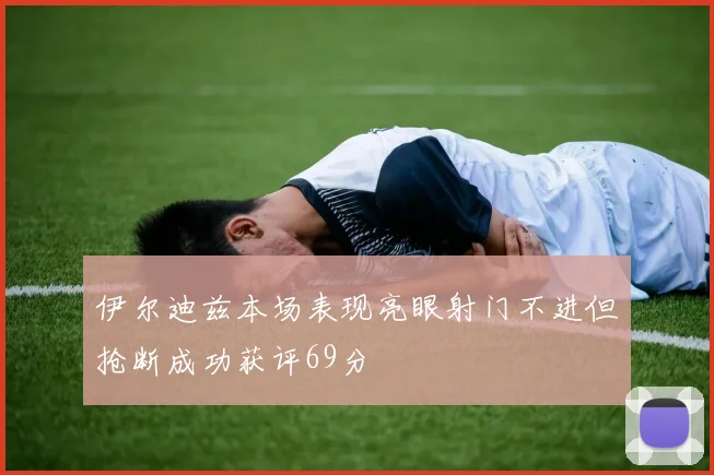 伊尔迪兹本场表现亮眼射门不进但抢断成功获评69分