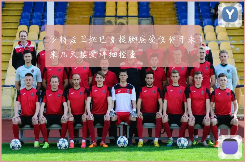 沙特后卫坦巴克提脚底受伤将于未来几天接受详细检查