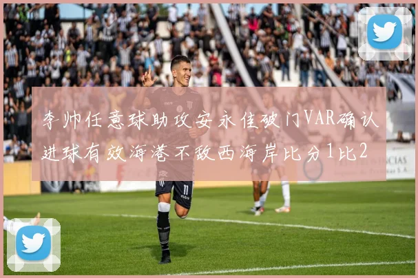 李帅任意球助攻安永佳破门VAR确认进球有效海港不敌西海岸比分1比2