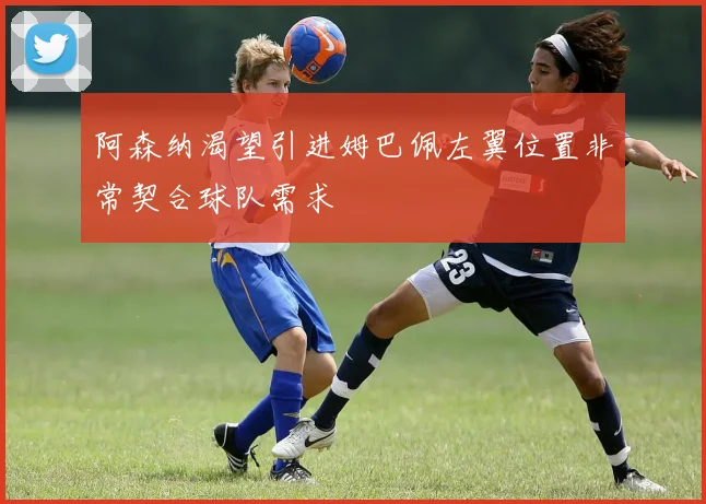 阿森纳渴望引进姆巴佩左翼位置非常契合球队需求