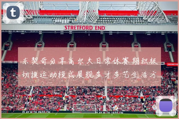 东契奇分享高尔夫日常休赛期积极切换运动模式展现多才多艺生活方式
