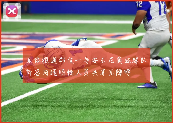 东体报道邵佳一与安东尼奥就球队阵容沟通顺畅人员共享无障碍